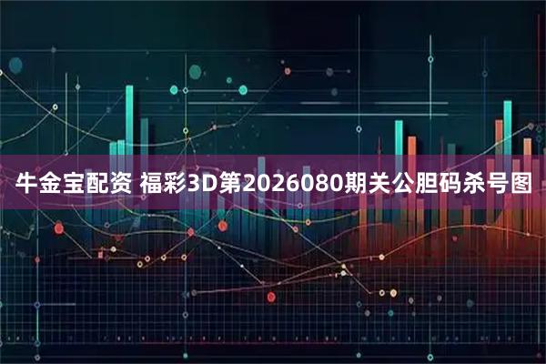 牛金宝配资 福彩3D第2026080期关公胆码杀号图