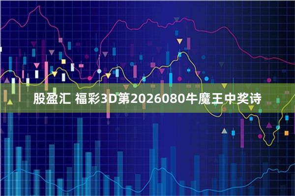 股盈汇 福彩3D第2026080牛魔王中奖诗