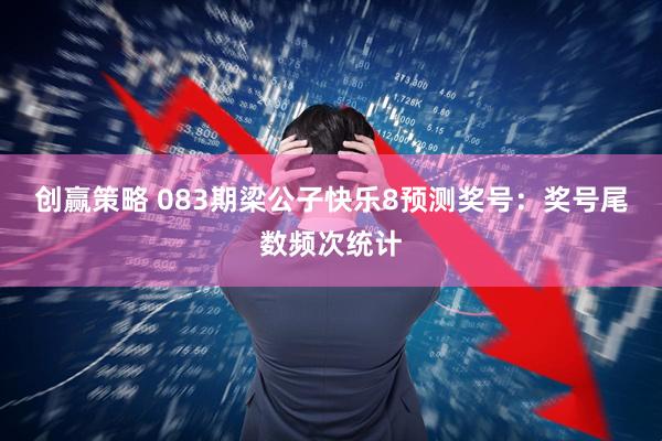 创赢策略 083期梁公子快乐8预测奖号：奖号尾数频次统计