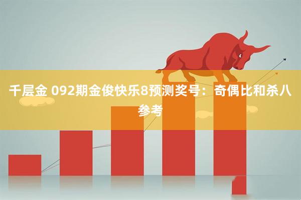 千层金 092期金俊快乐8预测奖号：奇偶比和杀八参考
