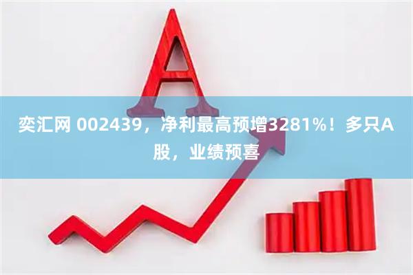 奕汇网 002439，净利最高预增3281%！多只A股，业绩预喜