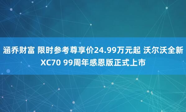 涵乔财富 限时参考尊享价24.99万元起 沃尔沃全新XC70 99周年感恩版正式上市