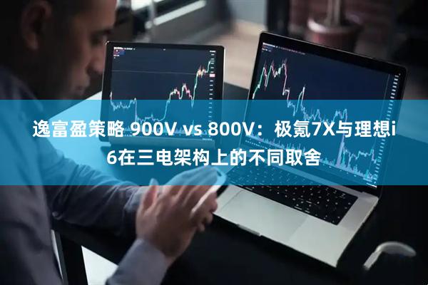 逸富盈策略 900V vs 800V:极氪7X与理想i6在三电架构上的不同取舍